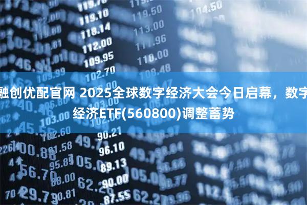 融创优配官网 2025全球数字经济大会今日启幕，数字经济ETF(560800)调整蓄势