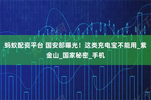 蚂蚁配资平台 国安部曝光！这类充电宝不能用_紫金山_国家秘密_手机