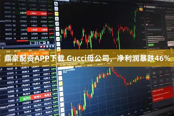 鼎豪配资APP下载 Gucci母公司，净利润暴跌46%