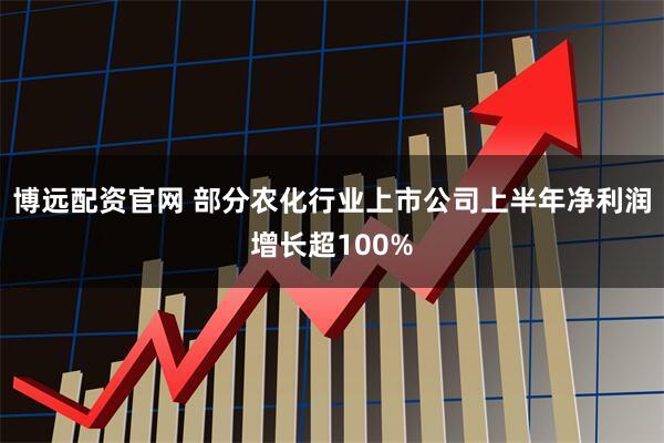 博远配资官网 部分农化行业上市公司上半年净利润增长超100%