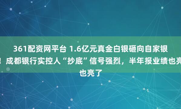 361配资网平台 1.6亿元真金白银砸向自家银行！成都银行实控人“抄底”信号强烈，半年报业绩也亮了
