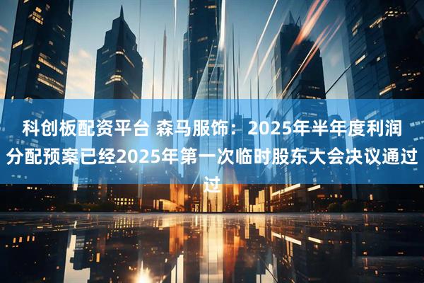 科创板配资平台 森马服饰：2025年半年度利润分配预案已经2025年第一次临时股东大会决议通过