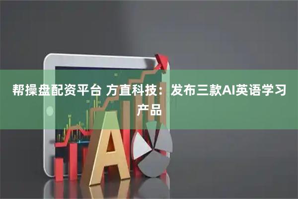 帮操盘配资平台 方直科技：发布三款AI英语学习产品