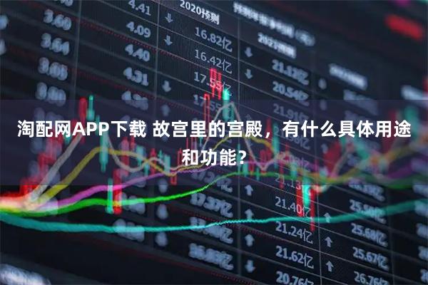 淘配网APP下载 故宫里的宫殿，有什么具体用途和功能？