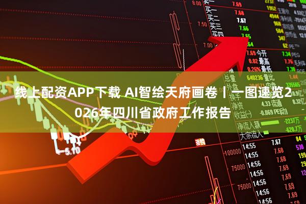 线上配资APP下载 AI智绘天府画卷丨一图速览2026年四川省政府工作报告