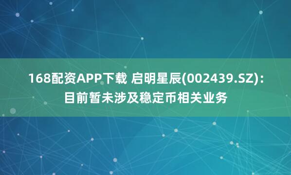 168配资APP下载 启明星辰(002439.SZ)：目前暂未涉及稳定币相关业务