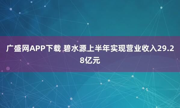 广盛网APP下载 碧水源上半年实现营业收入29.28亿元