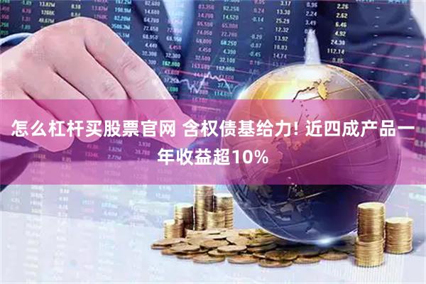 怎么杠杆买股票官网 含权债基给力! 近四成产品一年收益超10%